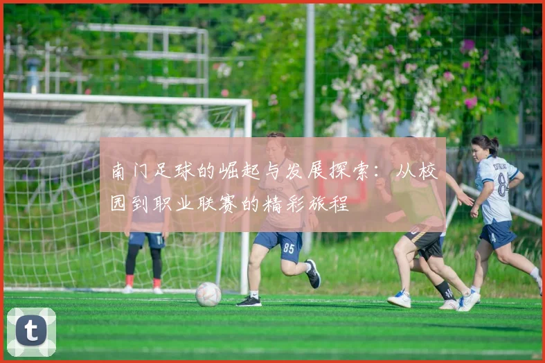 南门足球的崛起与发展探索：从校园到职业联赛的精彩旅程