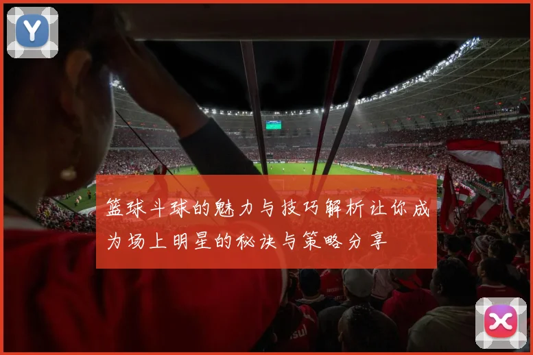 篮球斗球的魅力与技巧解析让你成为场上明星的秘诀与策略分享