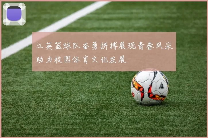 江英篮球队奋勇拼搏展现青春风采助力校园体育文化发展
