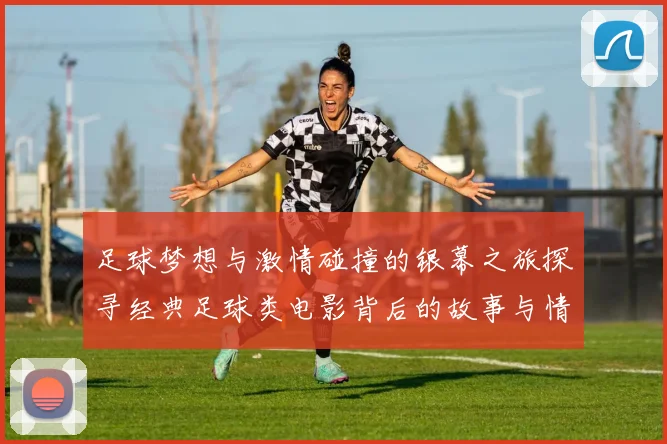 足球梦想与激情碰撞的银幕之旅探寻经典足球类电影背后的故事与情感