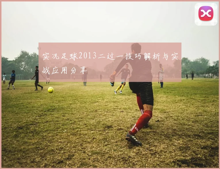 实况足球2013二过一技巧解析与实战应用分享
