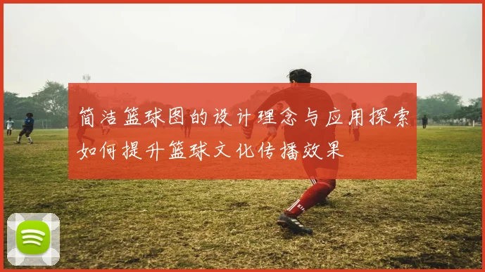 简洁篮球图的设计理念与应用探索如何提升篮球文化传播效果